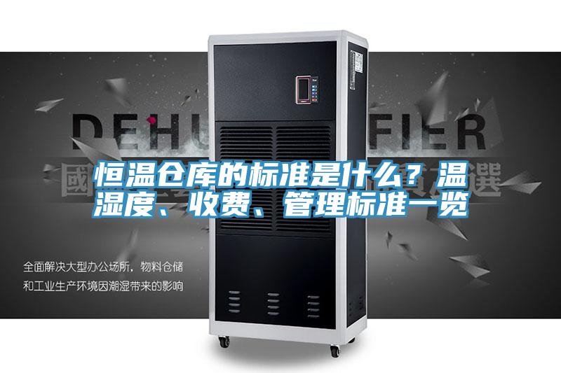 恒溫倉庫的標準是什麽？溫濕度、收費、管理標準一覽
