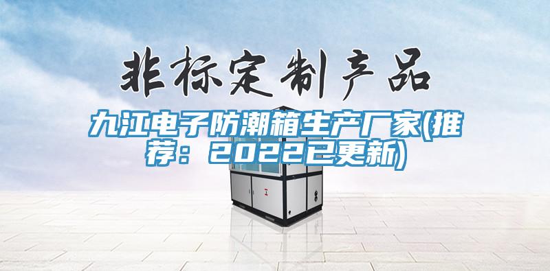 九江電子防潮箱生產廠家(推薦：2022已更新)