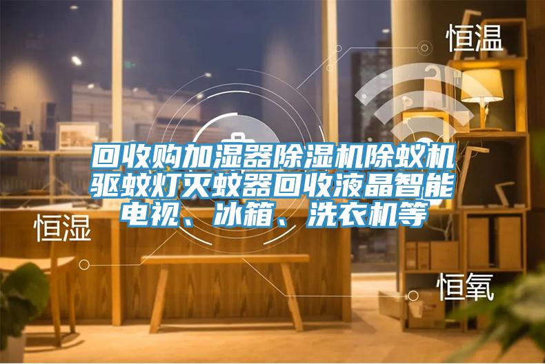 回收購加濕器小黄片软件免费下载除蟻機驅蚊燈滅蚊器回收液晶智能電視、冰箱、洗衣機等