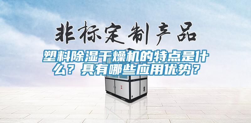 塑料除濕幹燥機的特點是什麽？具有哪些應用優勢？