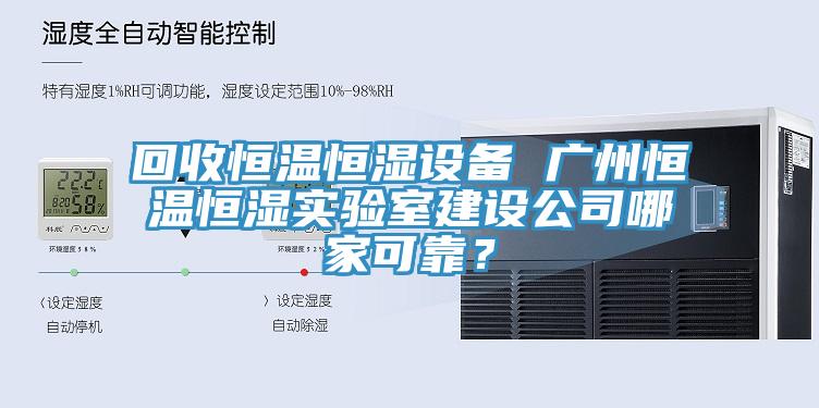 回收恒溫恒濕設備 廣州恒溫恒濕實驗室建設公司哪家可靠？