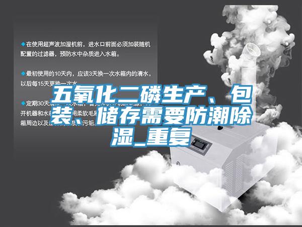 五氧化二磷生產、包裝、儲存需要防潮除濕_重複