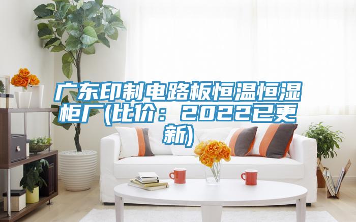 廣東印製電路板恒溫恒濕櫃廠(比價：2022已更新)