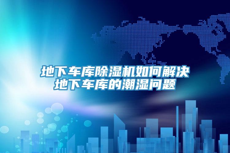 地下車庫小黄片软件免费下载如何解決地下車庫的潮濕問題