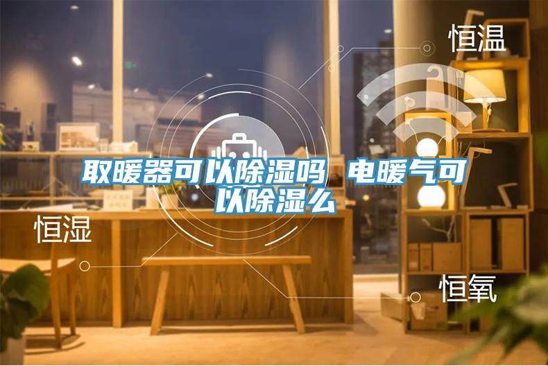 取暖器可以除濕嗎 電暖氣可以除濕麽