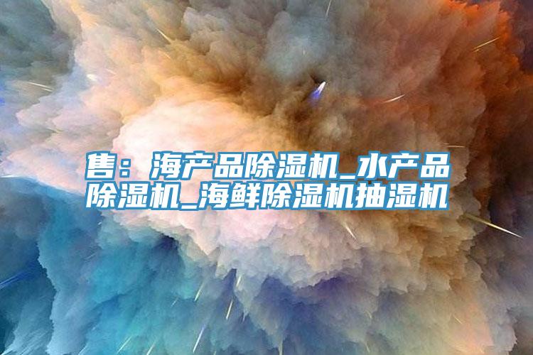 售：海產品小黄片软件免费下载_水產品小黄片软件免费下载_海鮮小黄片软件免费下载抽濕機
