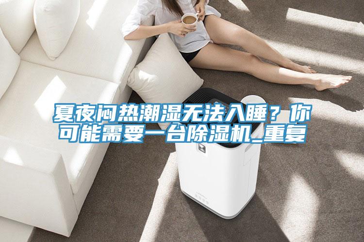 夏夜悶熱潮濕無法入睡？你可能需要一台小黄片软件免费下载_重複