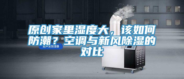 原創家裏濕度大，該如何防潮？空調與新風除濕的對比