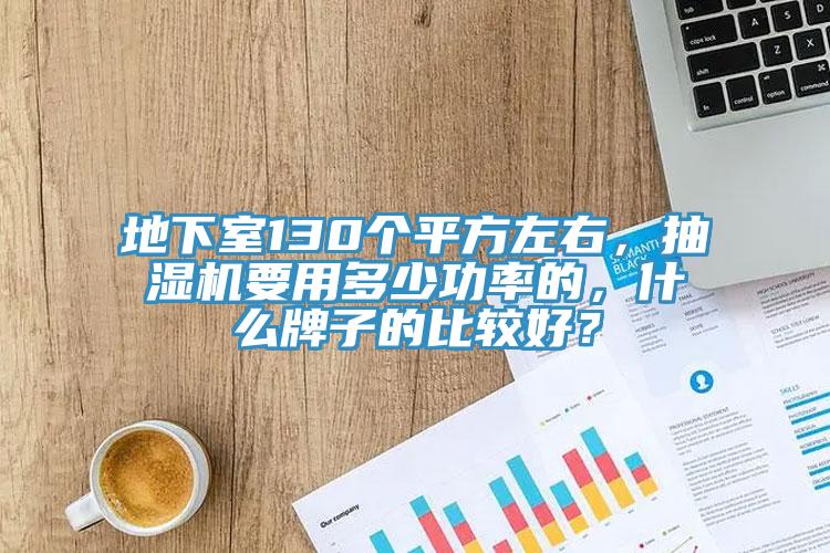 地下室130個平方左右，抽濕機要用多少功率的，什麽牌子的比較好？