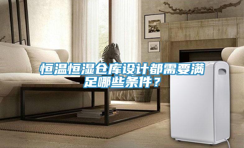恒溫恒濕倉庫設計都需要滿足哪些條件？
