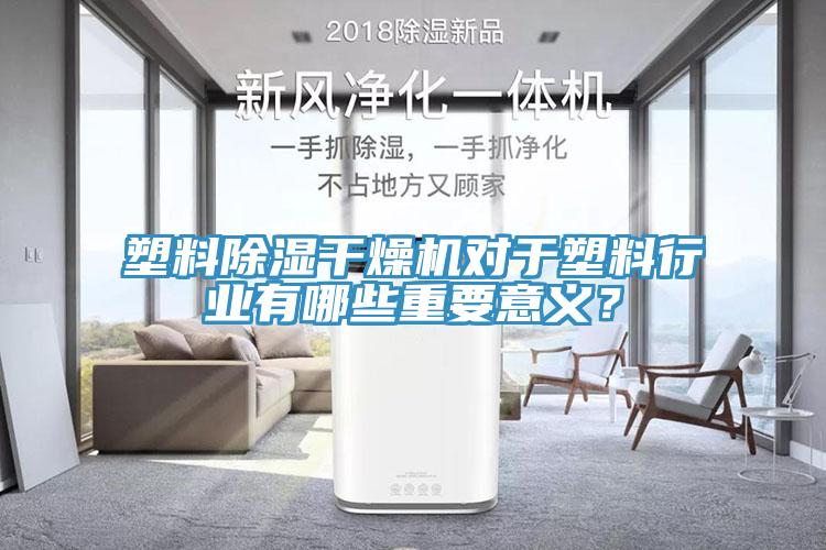 塑料除濕幹燥機對於塑料行業有哪些重要意義？