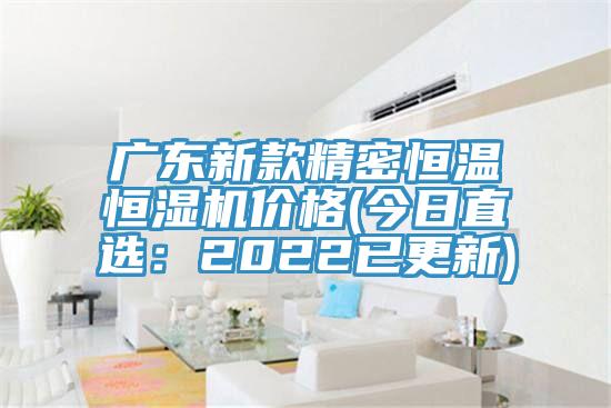 廣東新款精密恒溫恒濕機價格(今日直選：2022已更新)