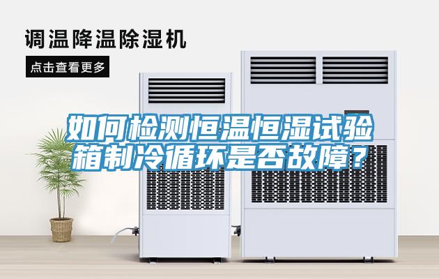 如何檢測恒溫恒濕試驗箱製冷循環是否故障？