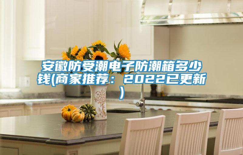 安徽防受潮電子防潮箱多少錢(商家推薦：2022已更新)