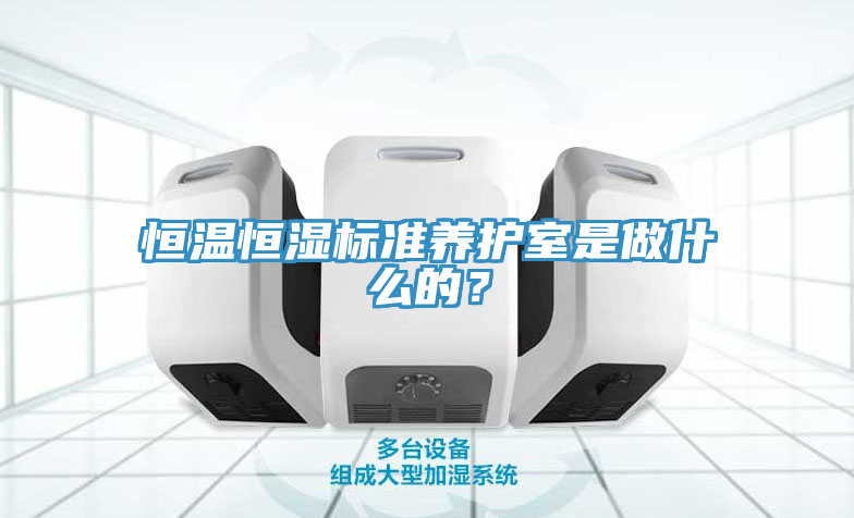 恒溫恒濕標準養護室是做什麽的？