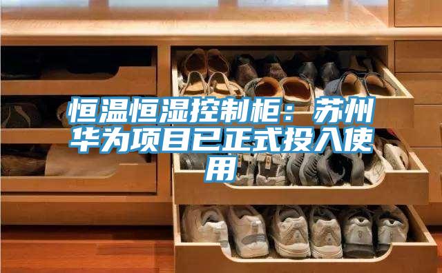 恒溫恒濕控製櫃：蘇州華為項目已正式投入使用