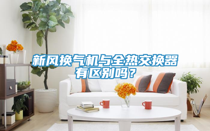 新風換氣機與全熱交換器有區別嗎？