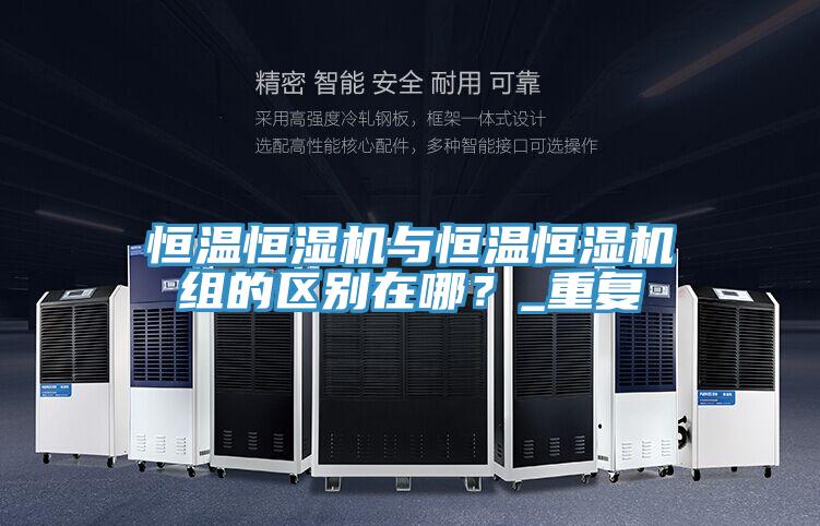 恒溫恒濕機與恒溫恒濕機組的區別在哪？_重複
