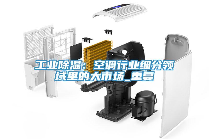 工業除濕：空調行業細分領域裏的大市場_重複