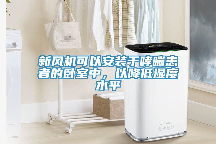 新風機可以安裝於哮喘患者的臥室中，以降低濕度水平
