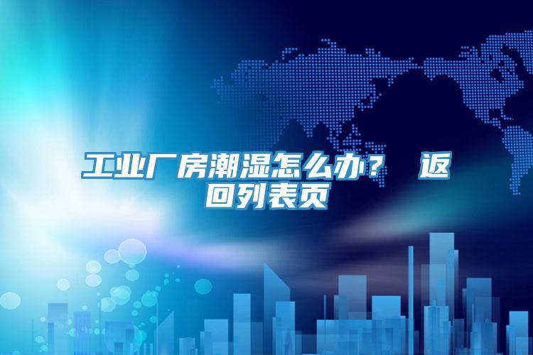 工業廠房潮濕怎麽辦？ 返回列表頁