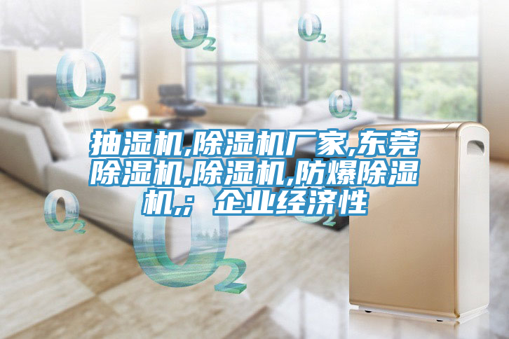 抽濕機,小黄片软件免费下载廠家,東莞小黄片软件免费下载,小黄片软件免费下载,防爆小黄片软件免费下载,; 企業經濟性