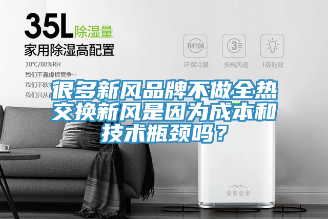 很多新風品牌不做全熱交換新風是因為成本和技術瓶頸嗎？