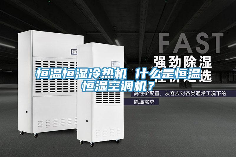 恒溫恒濕冷熱機 什麽是恒溫恒濕空調機？