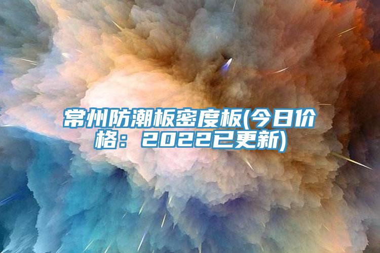 常州防潮板密度板(今日價格：2022已更新)