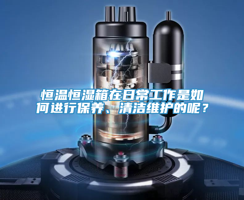 恒溫恒濕箱在日常工作是如何進行保養、清潔維護的呢？