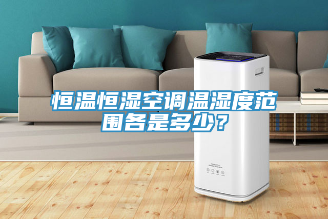 恒溫恒濕空調溫濕度範圍各是多少？