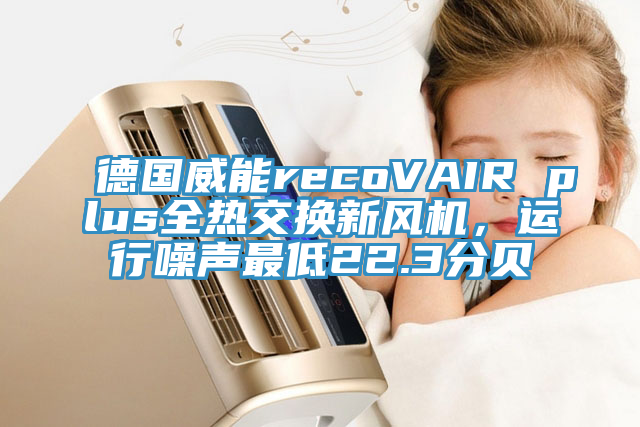 德國威能recoVAIR plus全熱交換新風機，運行噪聲最低22.3分貝