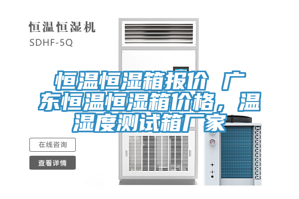 恒溫恒濕箱報價 廣東恒溫恒濕箱價格，溫濕度測試箱廠家