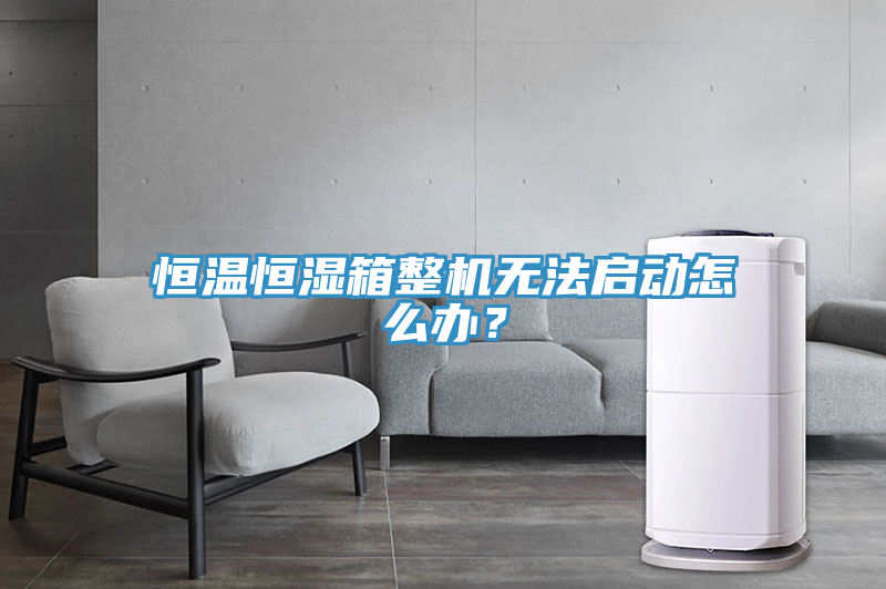 恒溫恒濕箱整機無法啟動怎麽辦？