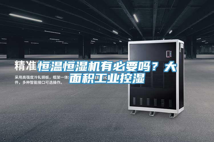 恒溫恒濕機有必要嗎？大麵積工業控濕