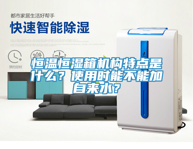 恒溫恒濕箱機構特點是什麽？使用時能不能加自來水？