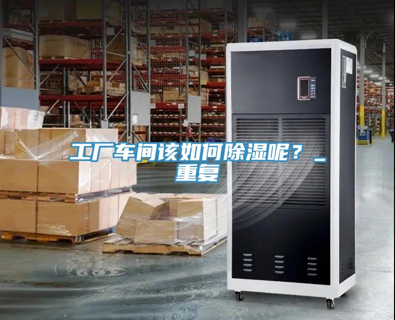 工廠車間該如何除濕呢？_重複