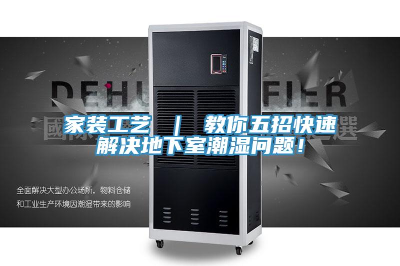家裝工藝 ｜ 教你五招快速解決地下室潮濕問題！