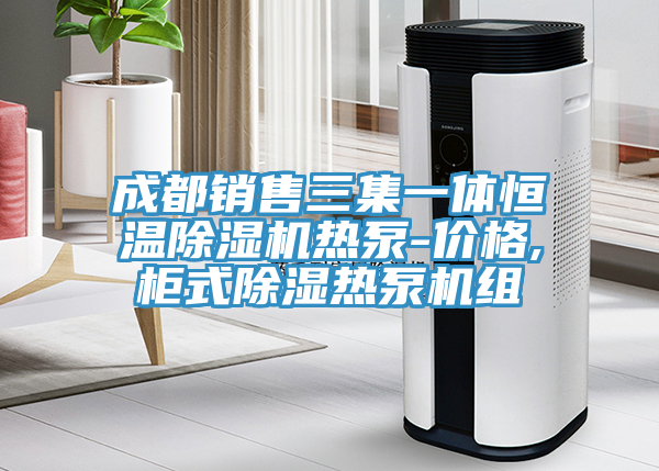 成都銷售三集一體恒溫小黄片软件免费下载熱泵-價格,櫃式除濕熱泵機組
