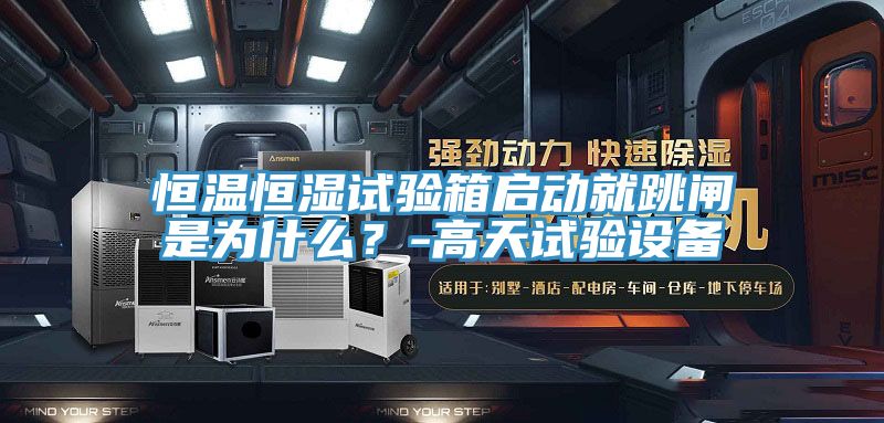 恒溫恒濕試驗箱啟動就跳閘是為什麽？-高天試驗設備