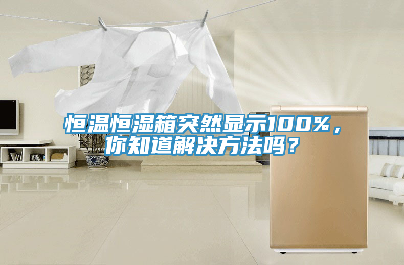 恒溫恒濕箱突然顯示100%，你知道解決方法嗎？
