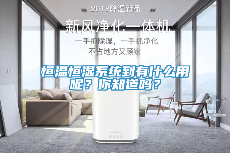 恒溫恒濕係統到有什麽用呢？你知道嗎？