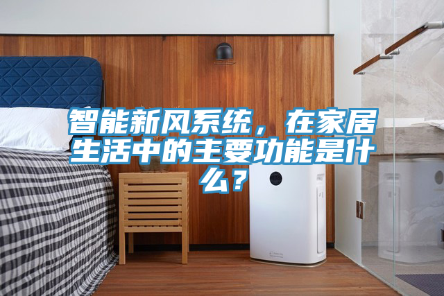 智能新風係統，在家居生活中的主要功能是什麽？