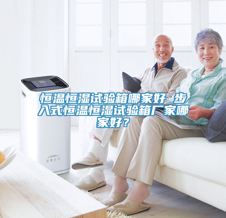 恒溫恒濕試驗箱哪家好 步入式恒溫恒濕試驗箱廠家哪家好？