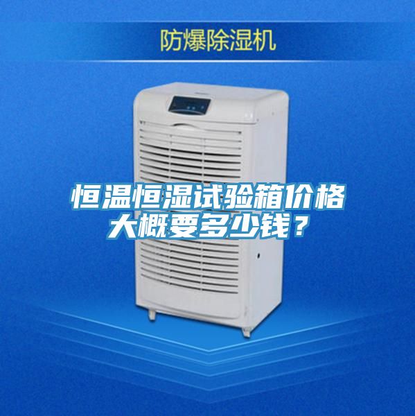 恒溫恒濕試驗箱價格大概要多少錢？
