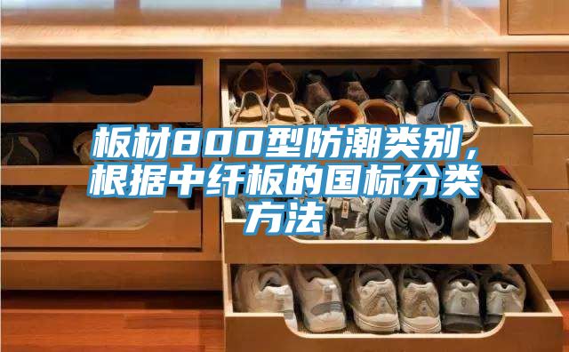 板材800型防潮類別，根據中纖板的國標分類方法