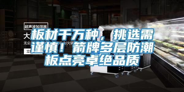 板材千萬種，挑選需謹慎！箭牌多層防潮板點亮卓絕品質