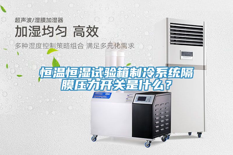 恒溫恒濕試驗箱製冷係統隔膜壓力開關是什麽？