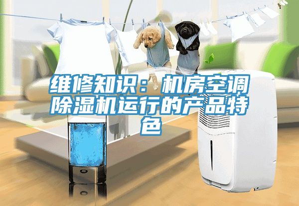 維修知識：機房空調小黄片软件免费下载運行的產品特色